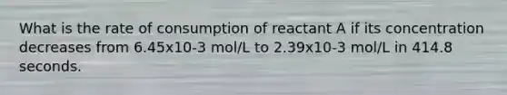 What is the rate of consumption of reactant A if its concentration decreases from 6.45x10-3 mol/L to 2.39x10-3 mol/L in 414.8 seconds.