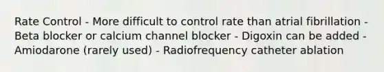 Rate Control - More difficult to control rate than atrial fibrillation - Beta blocker or calcium channel blocker - Digoxin can be added - Amiodarone (rarely used) - Radiofrequency catheter ablation