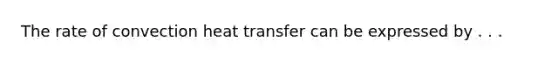 The rate of convection heat transfer can be expressed by . . .