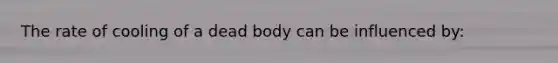 The rate of cooling of a dead body can be influenced by: