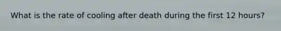 What is the rate of cooling after death during the first 12 hours?