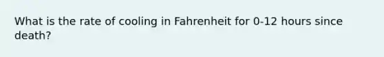 What is the rate of cooling in Fahrenheit for 0-12 hours since death?