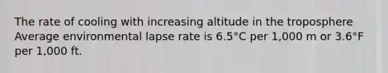 The rate of cooling with increasing altitude in the troposphere Average environmental lapse rate is 6.5°C per 1,000 m or 3.6°F per 1,000 ft.