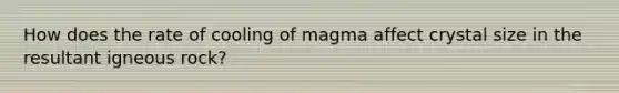 How does the rate of cooling of magma affect crystal size in the resultant igneous rock?