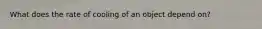 What does the rate of cooling of an object depend on?