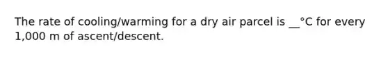 The rate of cooling/warming for a dry air parcel is __°C for every 1,000 m of ascent/descent.