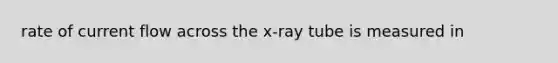 rate of current flow across the x-ray tube is measured in