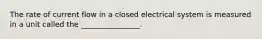 The rate of current flow in a closed electrical system is measured in a unit called the ________________.