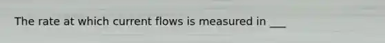 The rate at which current flows is measured in ___