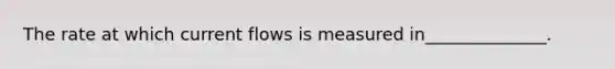 The rate at which current flows is measured in______________.