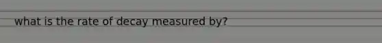 what is the rate of decay measured by?