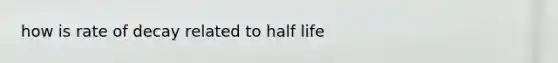 how is rate of decay related to half life