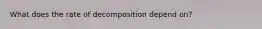 What does the rate of decomposition depend on?