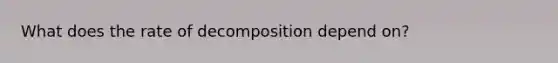 What does the rate of decomposition depend on?