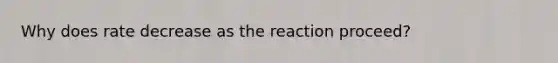 Why does rate decrease as the reaction proceed?