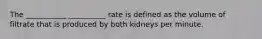 The ___________ __________ rate is defined as the volume of filtrate that is produced by both kidneys per minute.