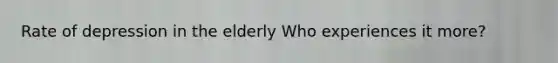 Rate of depression in the elderly Who experiences it more?