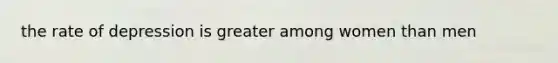 the rate of depression is greater among women than men