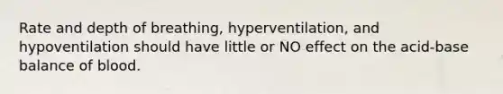 Rate and depth of breathing, hyperventilation, and hypoventilation should have little or NO effect on the acid-base balance of blood.