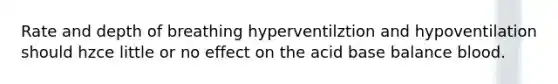 Rate and depth of breathing hyperventilztion and hypoventilation should hzce little or no effect on the acid base balance blood.