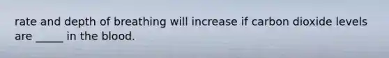 rate and depth of breathing will increase if carbon dioxide levels are _____ in <a href='https://www.questionai.com/knowledge/k7oXMfj7lk-the-blood' class='anchor-knowledge'>the blood</a>.