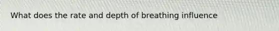 What does the rate and depth of breathing influence