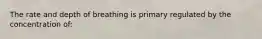 The rate and depth of breathing is primary regulated by the concentration of: