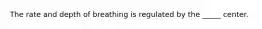 The rate and depth of breathing is regulated by the _____ center.