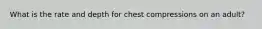 What is the rate and depth for chest compressions on an adult?