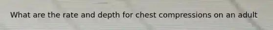 What are the rate and depth for chest compressions on an adult