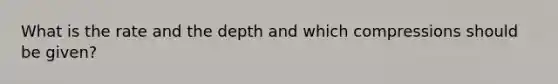 What is the rate and the depth and which compressions should be given?