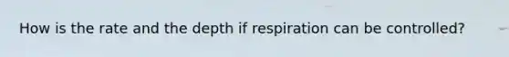 How is the rate and the depth if respiration can be controlled?