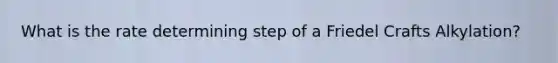 What is the rate determining step of a Friedel Crafts Alkylation?