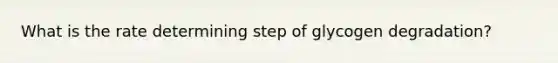 What is the rate determining step of glycogen degradation?