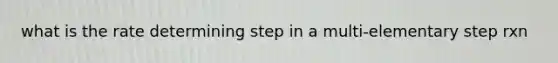 what is the rate determining step in a multi-elementary step rxn