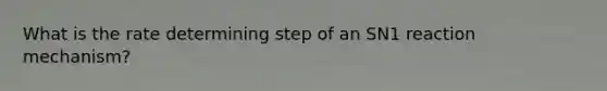 What is the rate determining step of an SN1 reaction mechanism?