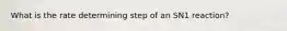 What is the rate determining step of an SN1 reaction?