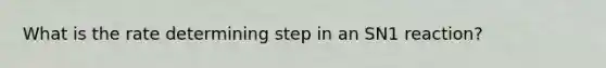 What is the rate determining step in an SN1 reaction?