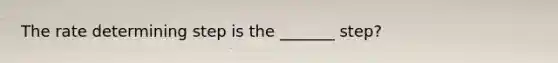 The rate determining step is the _______ step?