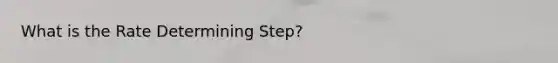 What is the Rate Determining Step?