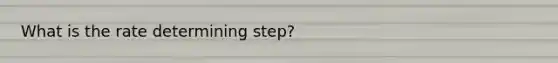 What is the rate determining step?