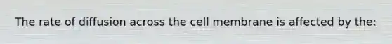 The rate of diffusion across the cell membrane is affected by the: