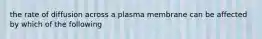 the rate of diffusion across a plasma membrane can be affected by which of the following