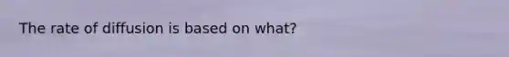 The rate of diffusion is based on what?