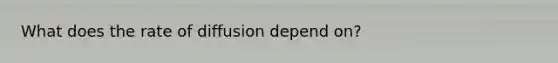 What does the rate of diffusion depend on?