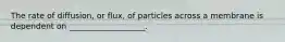 The rate of diffusion, or flux, of particles across a membrane is dependent on ___________________.