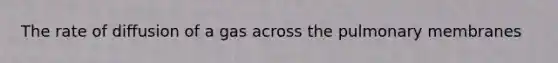 The rate of diffusion of a gas across the pulmonary membranes