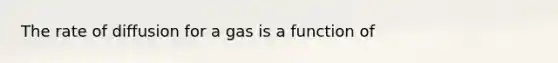 The rate of diffusion for a gas is a function of