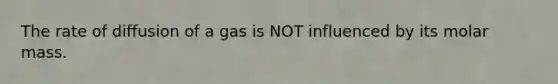 The rate of diffusion of a gas is NOT influenced by its molar mass.