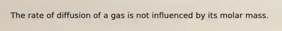 The rate of diffusion of a gas is not influenced by its molar mass.
